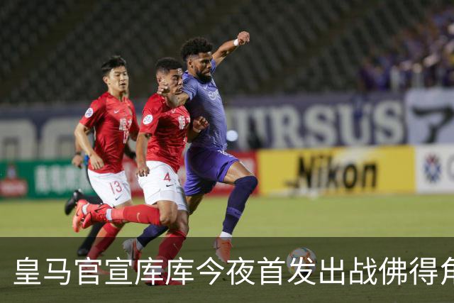 皇马官宣库库今夜首发出战佛得角 FIFA补贴一半一半